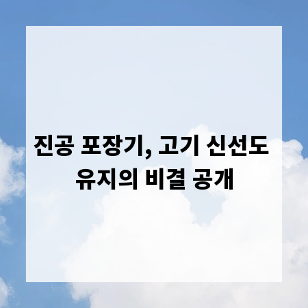 진공 포장기, 고기 신선도 유지의 비결 공개