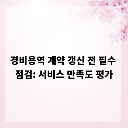 경비용역 계약 갱신 전 필수 점검: 서비스 만족도 평가