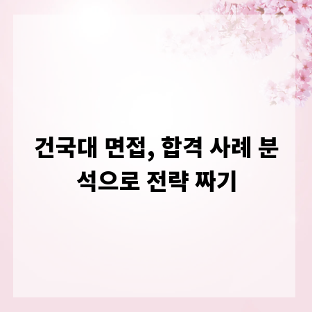 건국대 면접, 합격 사례 분석으로 전략 짜기