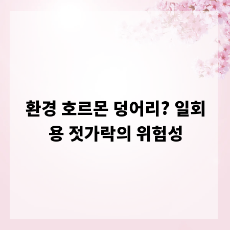 환경 호르몬 덩어리? 일회용 젓가락의 위험성