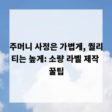 주머니 사정은 가볍게, 퀄리티는 높게: 소량 라벨 제작 꿀팁