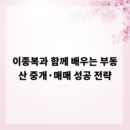 이종복과 함께 배우는 부동산 중개&middot;매매 성공 전략