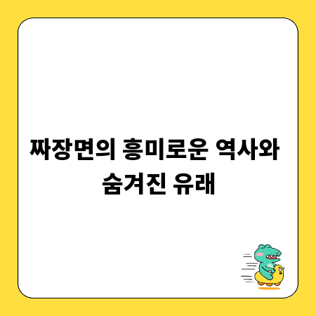 짜장면의 흥미로운 역사와 숨겨진 유래