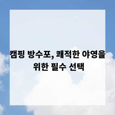 캠핑 방수포, 쾌적한 야영을 위한 필수 선택