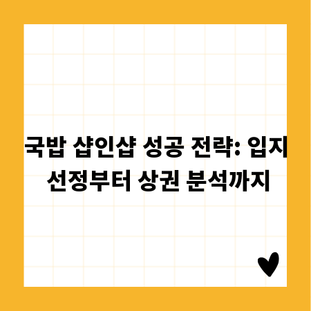 국밥 샵인샵 성공 전략: 입지 선정부터 상권 분석까지
