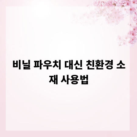 비닐 파우치 대신 친환경 소재 사용법