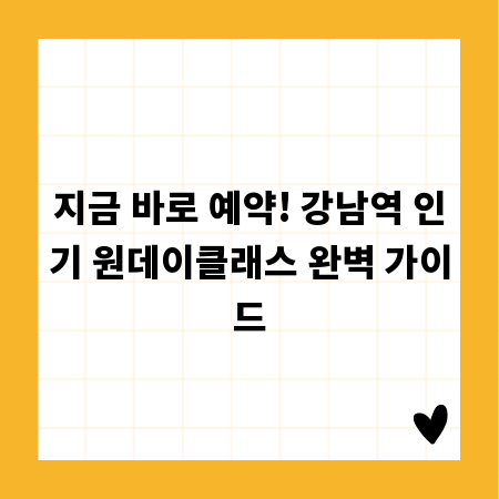 지금 바로 예약! 강남역 인기 원데이클래스 완벽 가이드