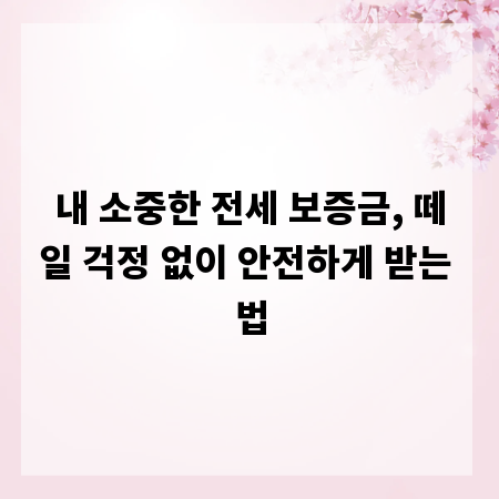 내 소중한 전세 보증금, 떼일 걱정 없이 안전하게 받는 법