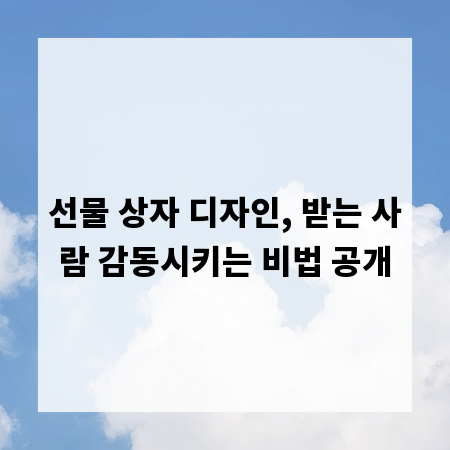 선물 상자 디자인, 받는 사람 감동시키는 비법 공개