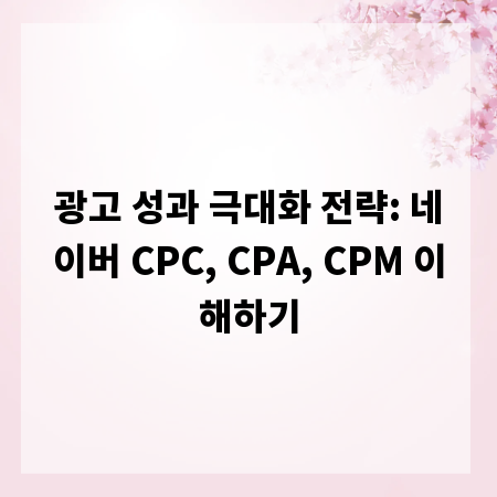 광고 성과 극대화 전략: 네이버 CPC, CPA, CPM 이해하기
