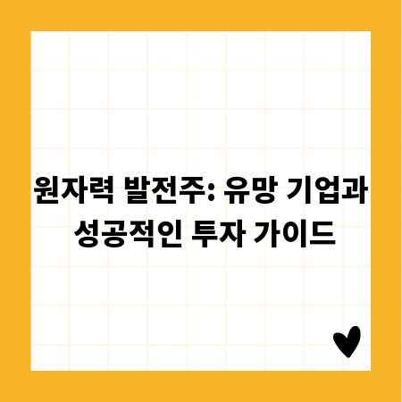 원자력 발전주: 유망 기업과 성공적인 투자 가이드
