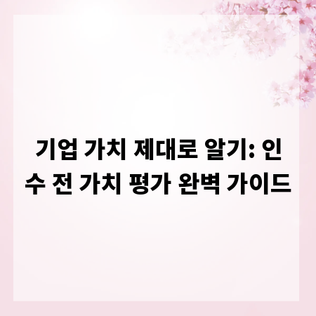 기업 가치 제대로 알기: 인수 전 가치 평가 완벽 가이드