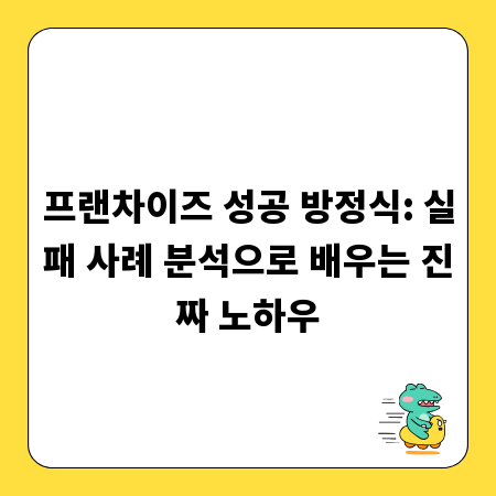 프랜차이즈 성공 방정식: 실패 사례 분석으로 배우는 진짜 노하우