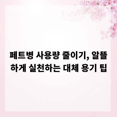 페트병 사용량 줄이기, 알뜰하게 실천하는 대체 용기 팁