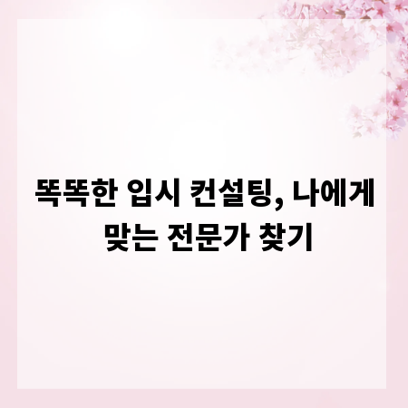똑똑한 입시 컨설팅, 나에게 맞는 전문가 찾기