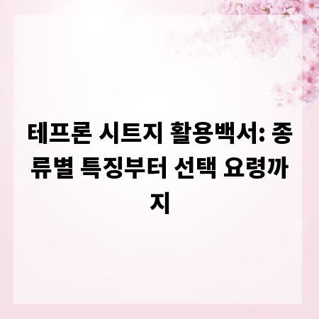 테프론 시트지 활용백서: 종류별 특징부터 선택 요령까지