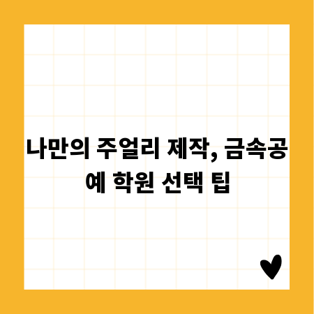 나만의 주얼리 제작, 금속공예 학원 선택 팁