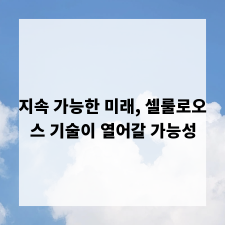 지속 가능한 미래, 셀룰로오스 기술이 열어갈 가능성