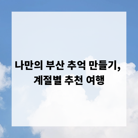 나만의 부산 추억 만들기, 계절별 추천 여행