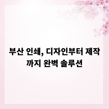 부산 인쇄, 디자인부터 제작까지 완벽 솔루션