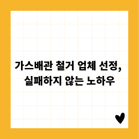 가스배관 철거 업체 선정, 실패하지 않는 노하우