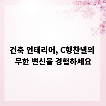 건축 인테리어, C형찬넬의 무한 변신을 경험하세요