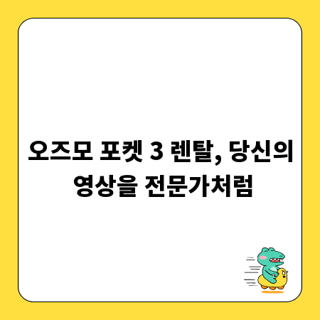 오즈모 포켓 3 렌탈, 당신의 영상을 전문가처럼
