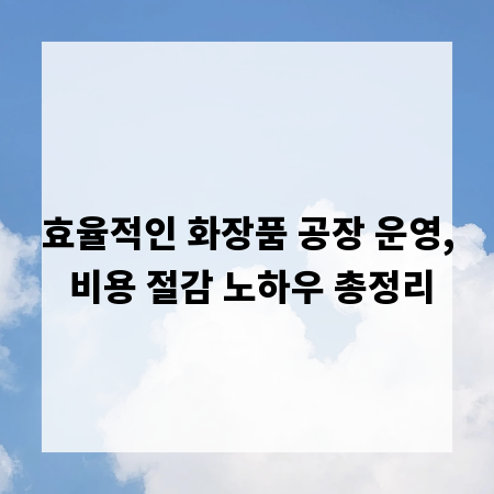 효율적인 화장품 공장 운영, 비용 절감 노하우 총정리
