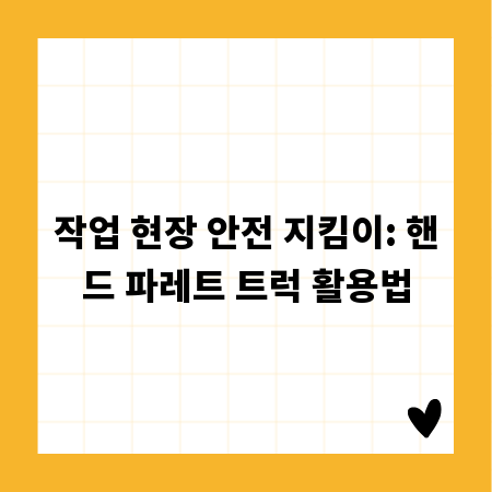 작업 현장 안전 지킴이: 핸드 파레트 트럭 활용법