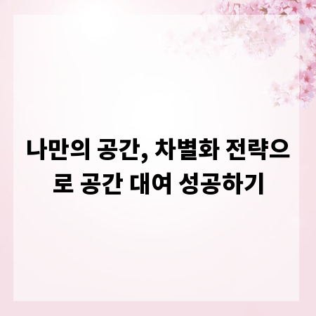 나만의 공간, 차별화 전략으로 공간 대여 성공하기