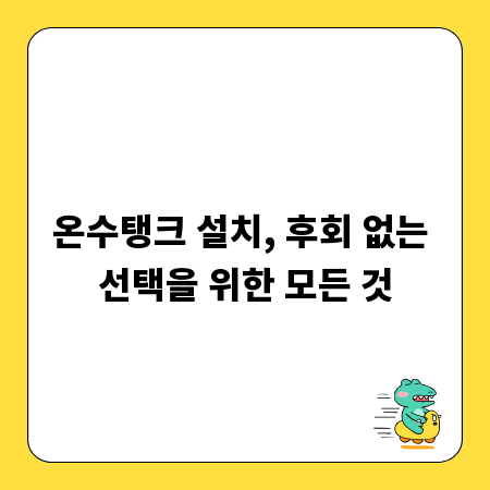 온수탱크 설치, 후회 없는 선택을 위한 모든 것