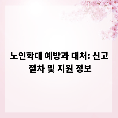 노인학대 예방과 대처: 신고 절차 및 지원 정보