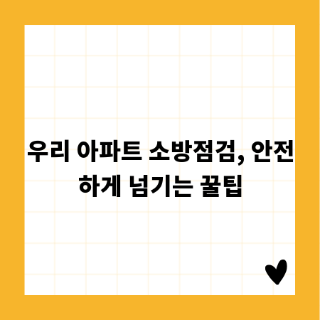 우리 아파트 소방점검, 안전하게 넘기는 꿀팁