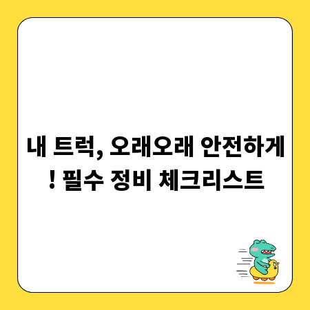 내 트럭, 오래오래 안전하게! 필수 정비 체크리스트