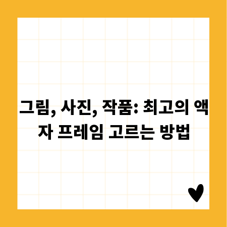 그림, 사진, 작품: 최고의 액자 프레임 고르는 방법