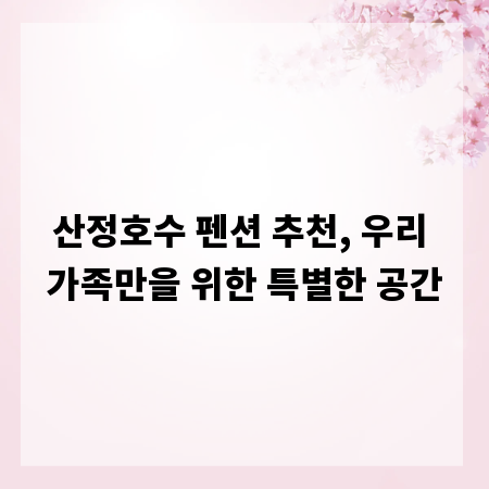 산정호수 펜션 추천, 우리 가족만을 위한 특별한 공간