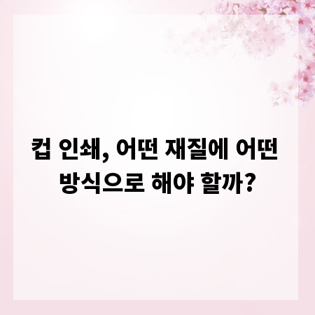 컵 인쇄, 어떤 재질에 어떤 방식으로 해야 할까?
