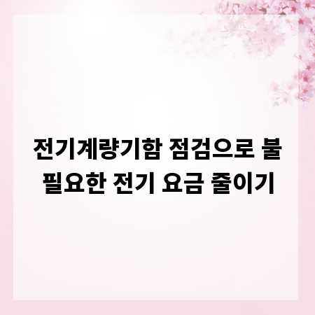 전기계량기함 점검으로 불필요한 전기 요금 줄이기