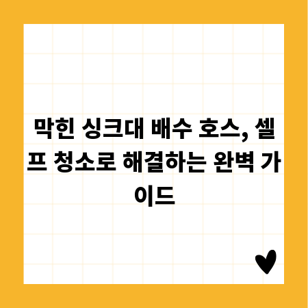막힌 싱크대 배수 호스, 셀프 청소로 해결하는 완벽 가이드
