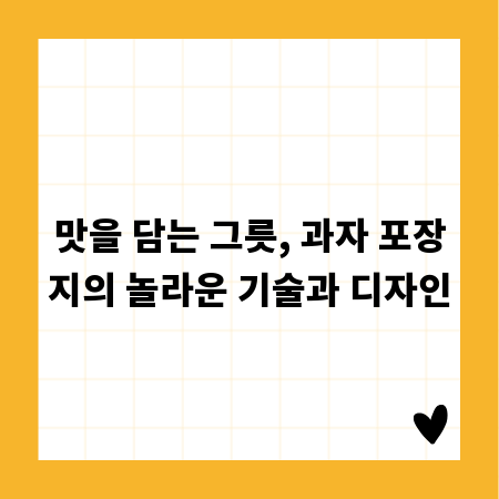 맛을 담는 그릇, 과자 포장지의 놀라운 기술과 디자인