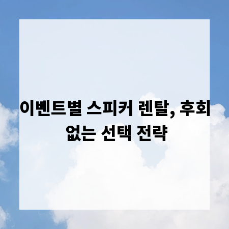 이벤트별 스피커 렌탈, 후회 없는 선택 전략