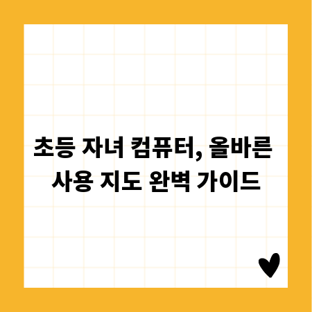 초등 자녀 컴퓨터, 올바른 사용 지도 완벽 가이드