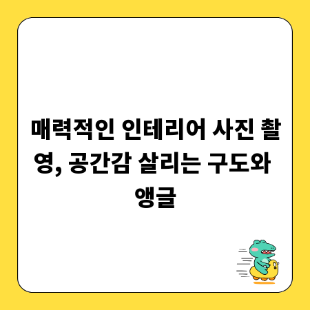 매력적인 인테리어 사진 촬영, 공간감 살리는 구도와 앵글