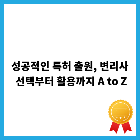 성공적인 특허 출원, 변리사 선택부터 활용까지 A to Z