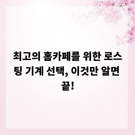 최고의 홈카페를 위한 로스팅 기계 선택, 이것만 알면 끝!