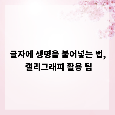 글자에 생명을 불어넣는 법, 캘리그래피 활용 팁