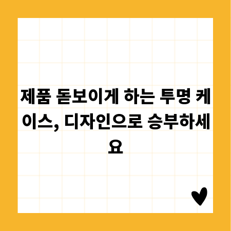 제품 돋보이게 하는 투명 케이스, 디자인으로 승부하세요