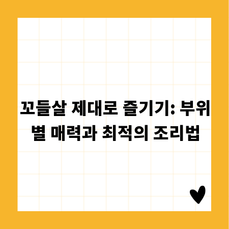 꼬들살 제대로 즐기기: 부위별 매력과 최적의 조리법
