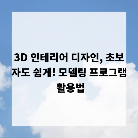 3D 인테리어 디자인, 초보자도 쉽게! 모델링 프로그램 활용법