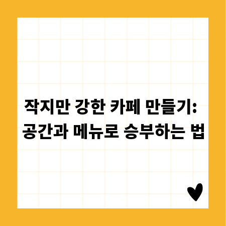 작지만 강한 카페 만들기: 공간과 메뉴로 승부하는 법